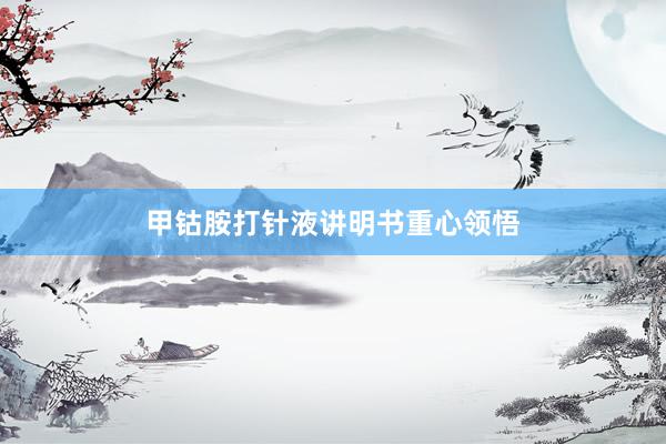 甲钴胺打针液讲明书重心领悟